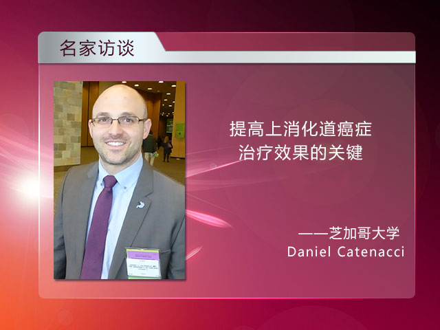 [ASCO-GI 2015] 提高上消化道癌症治疗预后的关键所在——Daniel Catenacci博士访谈